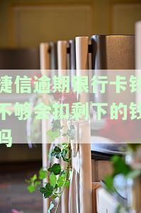 捷信逾期后：只要发钱进卡就没事吗？钱不够会扣剩余部分，会冻卡吗？
