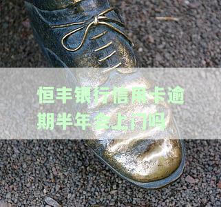 恒丰银行信用卡逾期半年会上门吗怎么办，恒丰银行信用卡逾期半年，是否会上门催收？解决方案在这里！