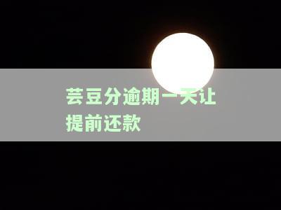 芸豆分逾期一天让提前还款-芸豆分逾期一天让全额还款