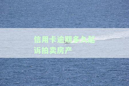 信用卡逾期多久会被起诉拍卖房产？2021年最新规定及应对方法