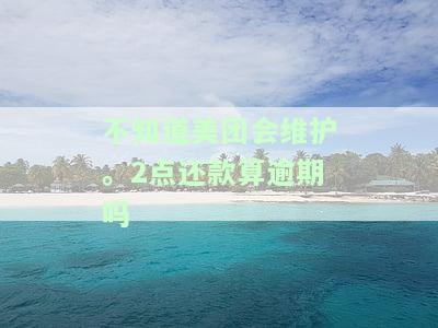 美团还款维护时间，美团还款服务进行维护，期间可能无法使用，请提前做好准备