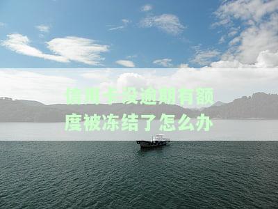没有逾期的信用卡冻结了解决方法：逾期原因、解冻时间及对征信的影响