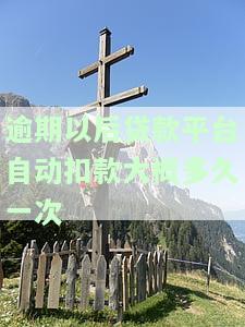 逾期以后贷款平台自动扣款大概多久一次啊，逾期后，贷款平台多久自动扣款一次？