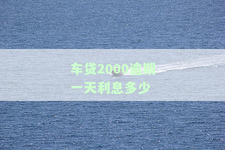 车贷2000逾期一天利息多少合适？计算方法与罚息解析
