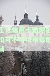 工行信用卡逾期抵扣可不可以申请取消-工行信用卡逾期抵扣可不可以申请取消