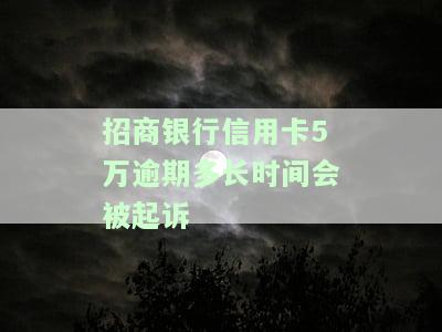 招商银行信用卡5万逾期多长时间会被起诉-招商银行信用卡5万逾期多长时间会被起诉