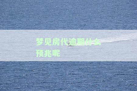 梦见房代逾期什么预兆呢-梦见房代逾期什么预兆呢
