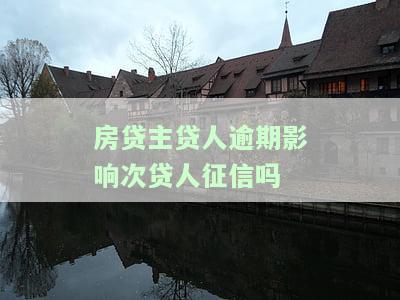 房贷主贷人逾期是否影响次贷人征信？详解主贷人逾期对次贷人的影响及解决方案