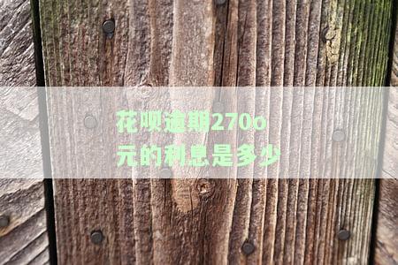花呗逾期270o元的利息是多少-花呗逾期270o元的利息是多少钱