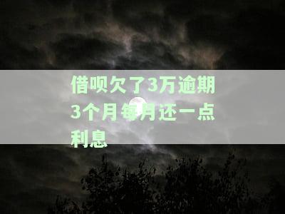 借呗欠了3万逾期3个月每月还一点利息怎么算，如何计算借呗欠款3万逾期3个月每月还款的利息？