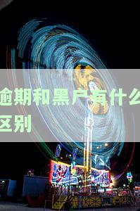 逾期与黑名单的区别，逾期与黑名单：你需要了解的两个重要概念
