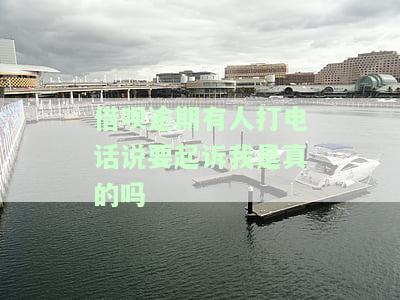 借呗逾期有人打电话说要起诉我是真的吗还是假的，借呗逾期：电话威胁起诉是否真实？