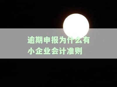 逾期申报为什么有小企业会计准则呢，逾期申报与小企业会计准则的关系：为何需要遵守？