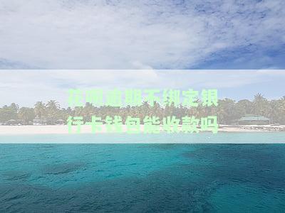 花呗逾期不绑定银行卡钱包能收款吗安全吗，关于花呗逾期和银行卡钱包的关系：能否继续收款及安全性探讨