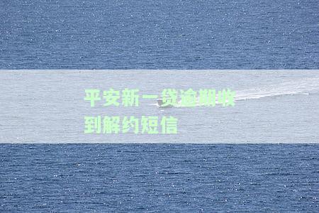 平安新一贷逾期收到解约短信是真的吗，平安新一贷逾期是否会导致收到解约短信？真相揭秘！