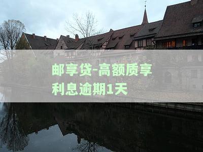 邮享贷-高额质享利息逾期1天-邮享贷逾期怎么办