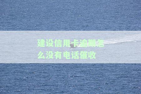 建设信用卡逾期怎么没有电话催收了，建设信用卡逾期为何不再接到催收电话？