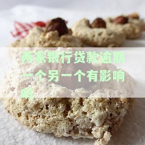 两家银行贷款逾期一个另一个有影响吗-一家银行两笔贷款没还逾期