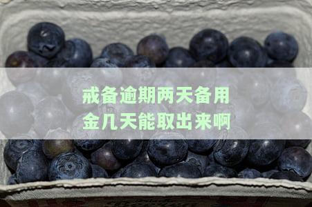 戒备逾期两天备用金几天能取出来啊-戒备逾期两天备用金几天能取出来啊