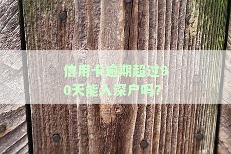 信用卡逾期超过90天能入深户吗为什么，信用卡逾期超过90天是否会影响深户申请？原因解析