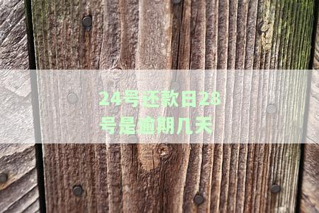 24号还款日28号是逾期几天了，逾期提醒：24号还款日至28号已逾期，请尽快处理