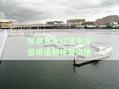 支付宝帮好友修复逾期：真的能获得修复资格吗？