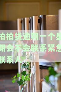 拍拍贷逾期一个星期会不会联系紧急联系人-拍拍贷逾期一个星期会不会联系紧急联系人呢