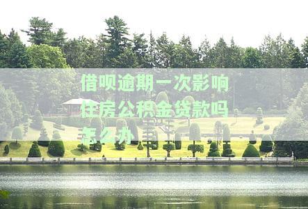 借呗逾期一天对申请公积金贷款有影响吗？能否同时申请商贷？逾期2次是否还能办理房贷？逾期一天会否影响买房？