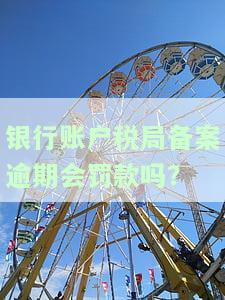 银行账户税局备案逾期是否罚款？影响及金额解析