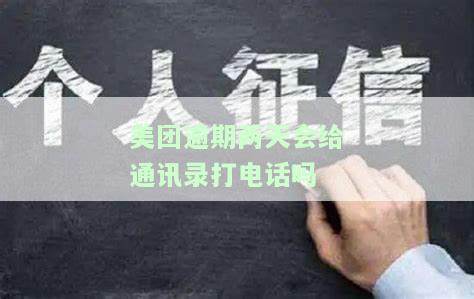 美团逾期两天会给通讯录打电话吗，美团逾期两天是否会对通讯录进行电话催收？