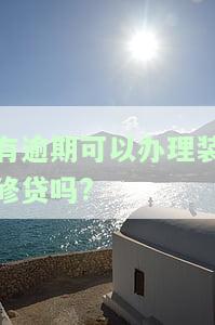 有逾期可以办理装修贷吗，关于装修贷款，逾期记录会对申请产生影响吗？