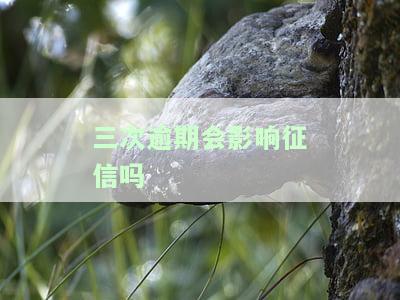 三次逾期会影响征信吗？怎么办？详解贷款影响及解决方法