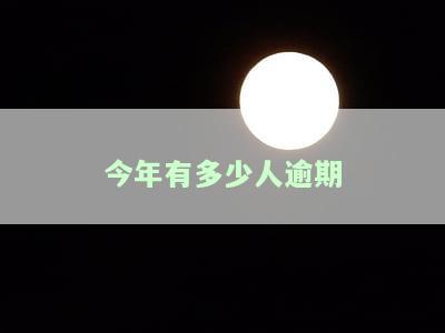 今年有多少人逾期-今年有多少人逾期负债
