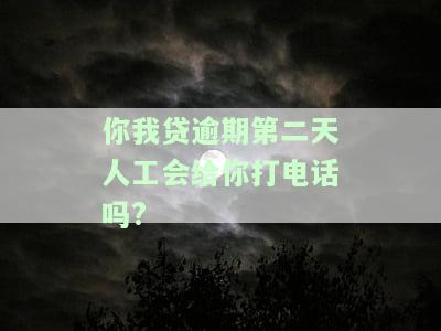 你我贷逾期第二天人工会给你打电话吗？真的会上征信吗？逾期几天会有电话催收？