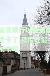 浦发银行卡销户后还能查到记录吗，浦发银行卡销户后，账户记录是否可以查询？