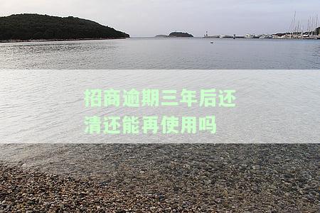 招商逾期三年后还清还能再使用吗？有影响吗？