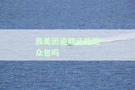 我美团逾期还能跑众包吗-美团逾期还能跑众包吗?