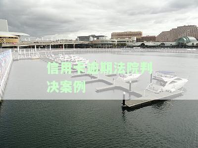 信用卡逾期法院判决案例-信用卡逾期法院判决案例分析