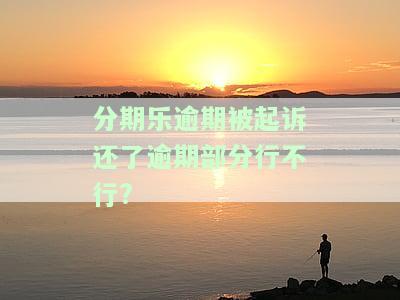 分期乐逾期了起诉了会是真的吗？会坐牢吗？该怎么处理？