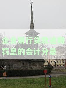 企业银行贷款逾期罚息的会计分录-企业银行贷款逾期罚息的会计分录怎么写