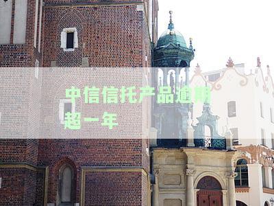 中信信托产品逾期超一年会怎样？处理方式及期解决方案