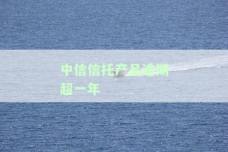 中信信托产品逾期超一年有影响吗？如何解决期问题？