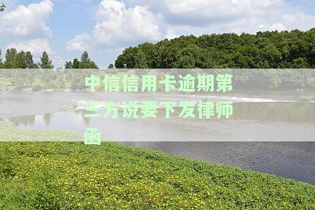 中信信用卡逾期第三方说要下发律师函-中信信用卡逾期第三方说要下发律师函是真的吗