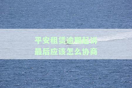 平安租赁逾期起诉：如何协商解决？会影响贷款吗？能逾期多久？