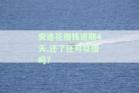 安逸花借钱逾期4天，还清后能否再次借款？安全性如何？是否会上征信？逾期三天还款后还能正常借款吗？