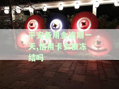 平安备用金逾期一天,信用卡会被冻结吗？真的吗？逾期影响信用吗？