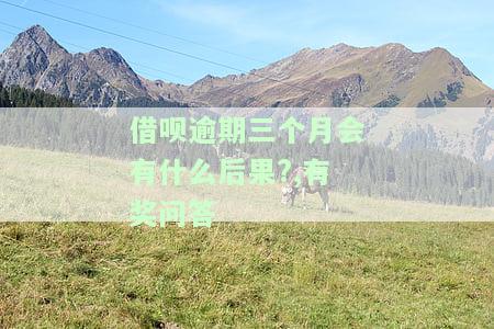 借呗逾期3个月会有什么后果,有奖问答，揭秘借呗逾期3个月的严重后果，你可能不知道的奖励！