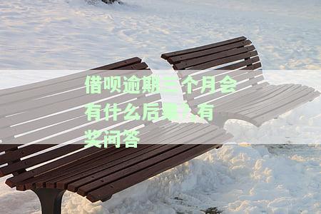借呗逾期三个月会有什么后果?,有奖问答-借呗逾期3个月会有什么后果?,有奖问答