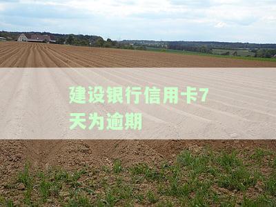 建设银行信用卡7天为逾期-建设银行信用卡7天为逾期怎么办
