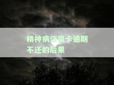 精神病信用卡逾期不还的后果